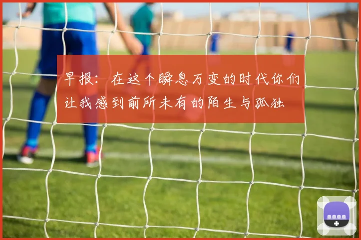 早报：在这个瞬息万变的时代你们让我感到前所未有的陌生与孤独