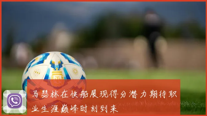 马瑟林在快船展现得分潜力期待职业生涯巅峰时刻到来
