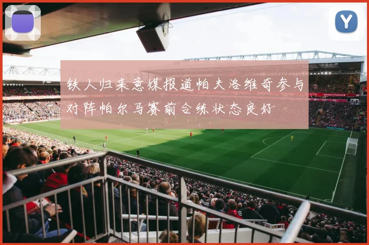 铁人归来意媒报道帕夫洛维奇参与对阵帕尔马赛前合练状态良好