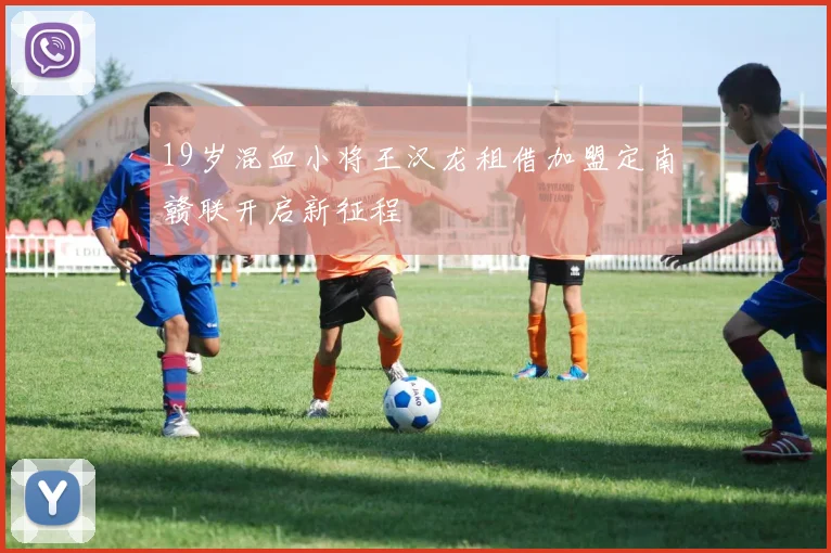 19岁混血小将王汉龙租借加盟定南赣联开启新征程