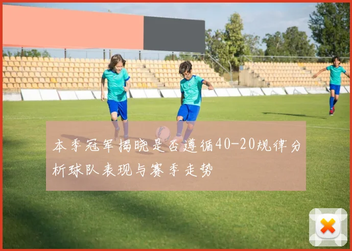 本季冠军揭晓是否遵循40-20规律分析球队表现与赛季走势
