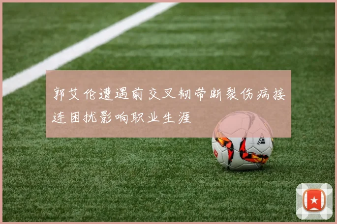 郭艾伦遭遇前交叉韧带断裂伤病接连困扰影响职业生涯