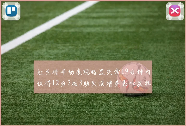 杜兰特半场表现略显失常19分钟内仅得12分3板3助失误增多影响发挥